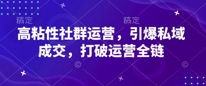 高粘性社群运营，引爆私域成交，打破运营全链-皓收集 | 网创宝典