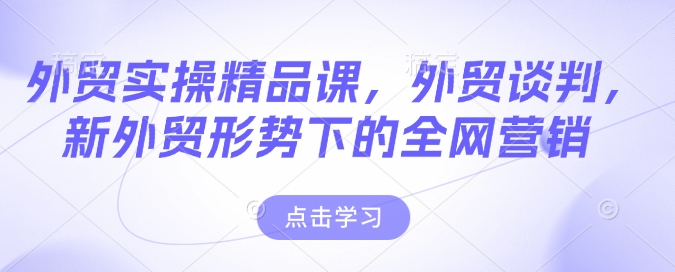 外贸实操精品课，外贸谈判，新外贸形势下的全网营销-皓收集 | 网创宝典