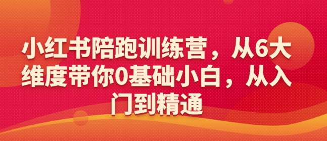 小红书陪跑训练营，从6大维度带你0基础小白，从入门到精通-皓收集 | 网创宝典