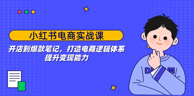 小红书电商实战课：开店到爆款笔记，打造电商逻辑体系，提升变现能力-皓收集 | 网创宝典