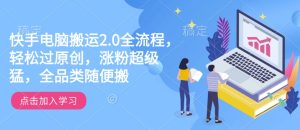 快手电脑搬运2.0全流程，轻松过原创，涨粉超级猛，全品类随便搬--皓收集 | 网创宝典