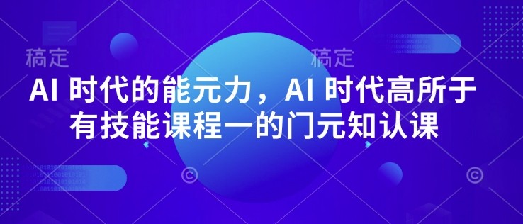 AI 时代的‮能元‬力，AI 时代高‮所于‬有技能课程‮一的‬门元‮知认‬课-皓收集 | 网创宝典