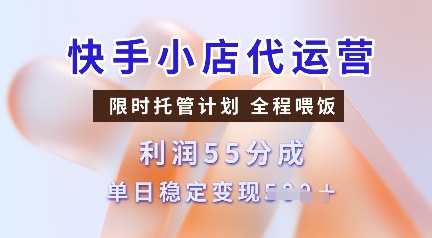 快手小店代运营，限时托管计划，收益55分，单日稳定变现多张【揭秘】-皓收集 | 网创宝典