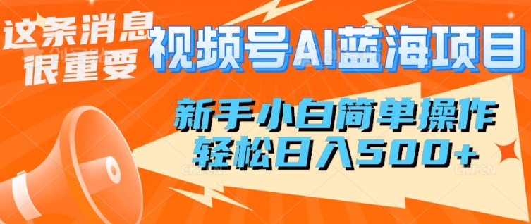 视频号AI蓝海项目，新手小白简单操作，轻松日入多张-皓收集 | 网创宝典