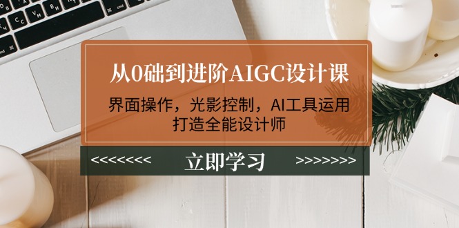 从0础到进阶AIGC设计课：界面操作，光影控制，AI工具运用，打造全能设计师-皓收集 | 网创宝典