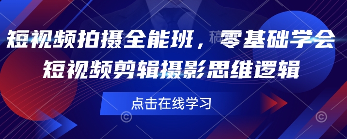 短视频拍摄全能班，零基础学会短视频剪辑摄影思维逻辑-皓收集 | 网创宝典