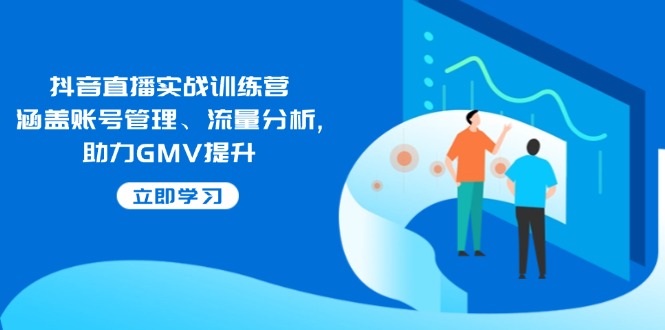 抖音直播实战训练营：涵盖账号管理、流量分析, 助力GMV提升-皓收集 | 网创宝典