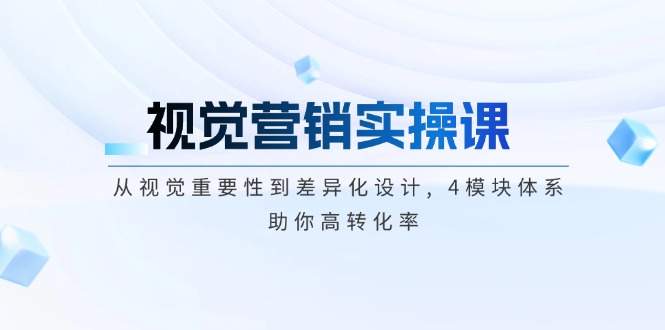 视觉营销实操课, 从视觉重要性到差异化设计, 4模块体系, 助你高转化率-皓收集 | 网创宝典