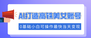抓住流量密码快速涨粉，AI打造高铁美女账号，0基础小白可操作最快当天变现--皓收集 | 网创宝典