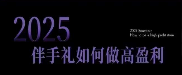 2025伴手礼如何做高盈利门店，小白保姆级伴手礼开店指南，伴手礼最新实战10大攻略，突破获客瓶颈-皓收集 | 网创宝典