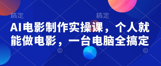 AI电影制作实操课，个人就能做电影，一台电脑全搞定-皓收集 | 网创宝典