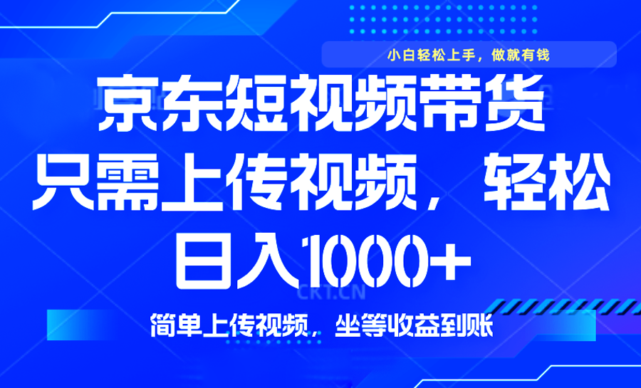 最新风口，京东短视频带货，只需上传视频，轻松日入1000+，无需剪辑，…-皓收集 | 网创宝典