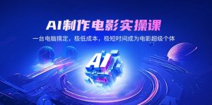 AI制作电影实操课，一台电脑搞定，极低成本，极短时间成为电影超级个体--皓收集 | 网创宝典