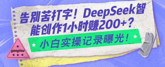 告别苦打字！DeepSeek智能创作1小时入2张？小白实操记录曝光-皓收集 | 网创宝典