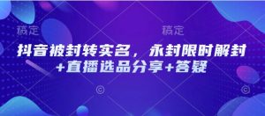 抖音被封转实名，永封限时解封+直播选品分享+答疑--皓收集 | 网创宝典