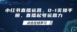 小红书直播运营，0-1实操手册，直播起号运营力--皓收集 | 网创宝典