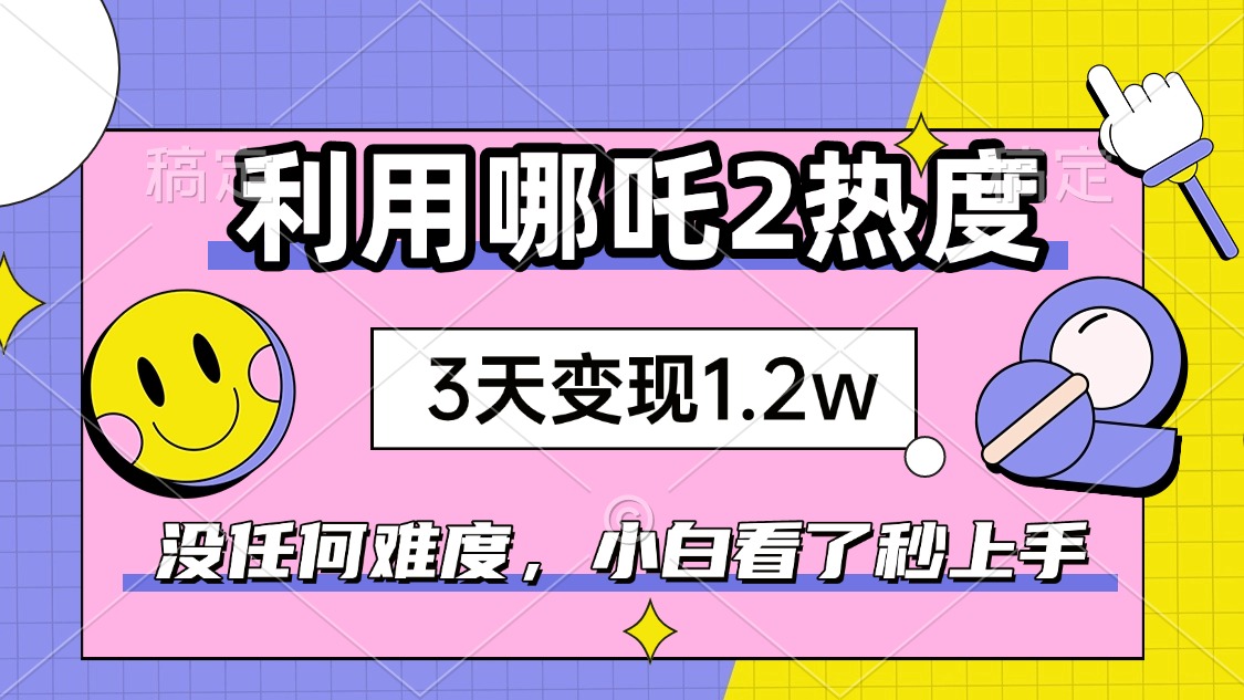 如何利用哪吒2爆火，3天赚1.2W，没有任何难度，小白看了秒学会，抓紧时…-皓收集 | 网创宝典