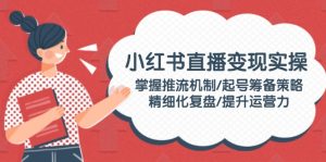小红书直播变现实操：掌握推流机制/起号筹备策略/精细化复盘/提升运营力--皓收集 | 网创宝典