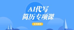 AI代写简历专项课，全网最全面的最简单的简历修改教程，一单15-50元，首月盈利5000+--皓收集 | 网创宝典