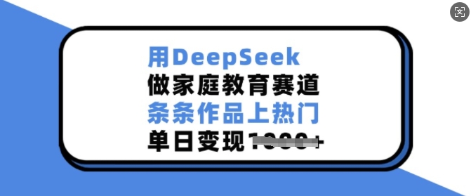 用DeepSeek做家庭教育赛道，条条作品上热门，单日变现多张-皓收集 | 网创宝典