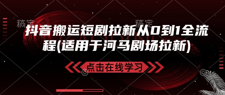 抖音搬运短剧拉新从0到1全流程(适用于河马剧场拉新)-皓收集 | 网创宝典