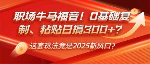 职场牛马福音！0基础复制、粘贴日搞300+？这套玩法竟是2025新风口？--皓收集 | 网创宝典