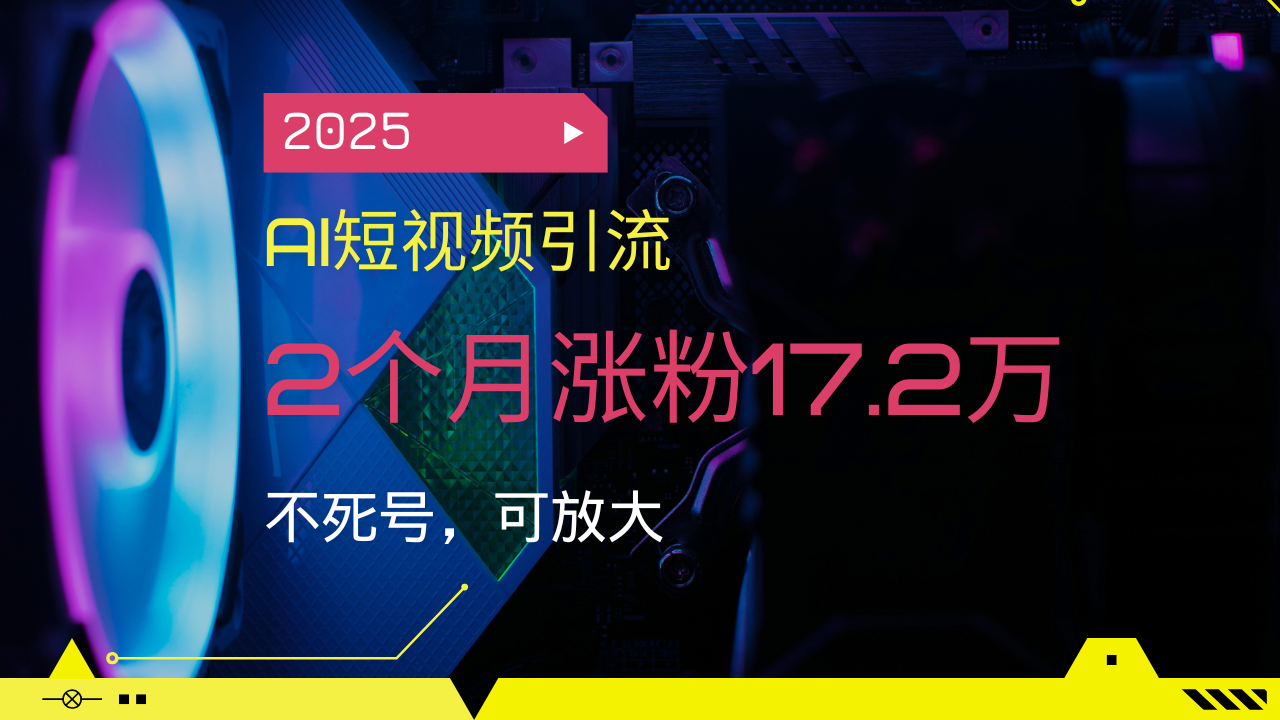 2025AI短视频引流，2个月涨粉17.2万，不死号，可放大-皓收集 | 网创宝典