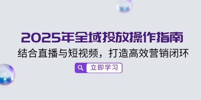 2025年全域投放操作指南，结合直播与短视频，打造高效营销闭环-皓收集 | 网创宝典