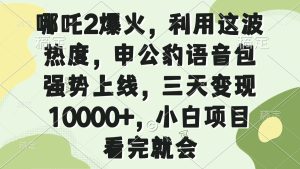 哪吒2爆火，利用这波热度，申公豹语音包强势上线，三天变现10000+，小…--皓收集 | 网创宝典