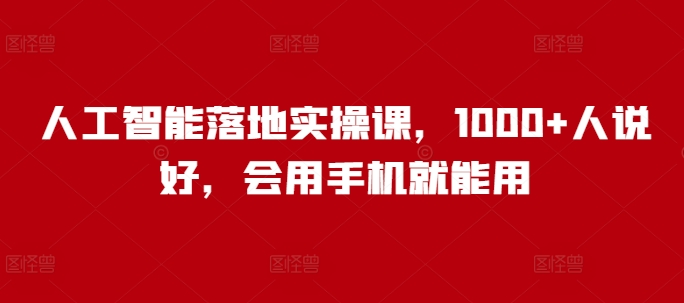 人工智能落地实操课，1000+人说好，会用手机就能用-皓收集 | 网创宝典