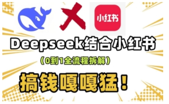 deepseek+小红书打造流量生产线实操课，0到1全流程拆解，搞钱嘎嘎猛-皓收集 | 网创宝典