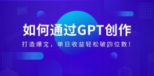 如何通过GPT创作，打造爆文，单日收益轻松破四位数！--皓收集 | 网创宝典