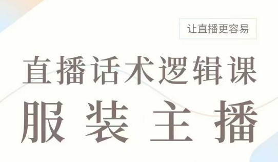 直播带货：服装主播话术逻辑课，服装主播话术大全，让直播更容易-皓收集 | 网创宝典