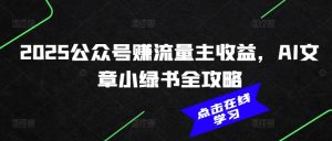 2025公众号赚流量主收益，AI文章小绿书全攻略--皓收集 | 网创宝典