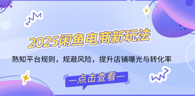 2025闲鱼电商新玩法，熟知平台规则，规避风险，提升店铺曝光与转化率-皓收集 | 网创宝典