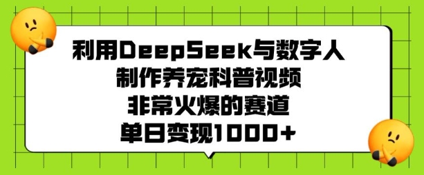 利用DeepSeek与数字人制作养宠科普视频，非常火爆的赛道，单日变现多张-皓收集 | 网创宝典