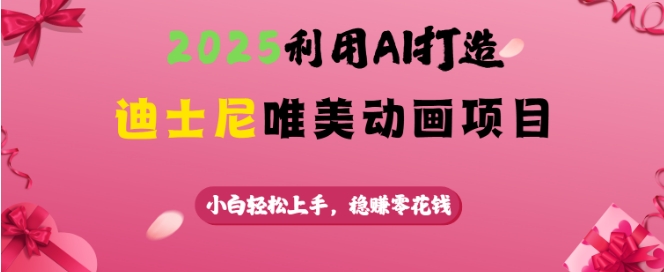 2025利用AI打造迪士尼唯美动画项目，小白轻松上手，稳挣零花钱-皓收集 | 网创宝典