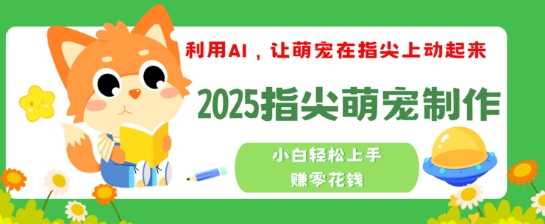 利用AI，让萌宠在指尖上动起来，2025指尖萌宠制作，小白轻松上手挣零花钱-皓收集 | 网创宝典