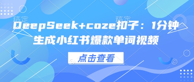 DeepSeek+coze扣子：1分钟生成小红书爆款单词视频-皓收集 | 网创宝典