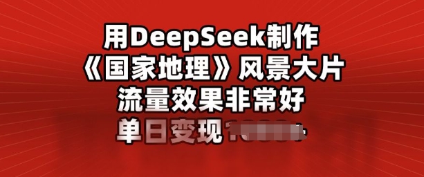 用DeepSeek制作风景大片，流量效果非常好，单日变现多张-皓收集 | 网创宝典