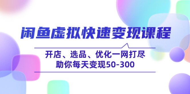 闲鱼虚拟快速变现课程，开店、选品、优化一网打尽，助你每天变现50-300 -皓收集 | 网创宝典