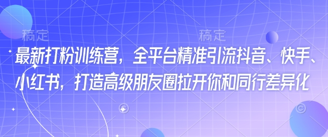 最新打粉训练营，全平台精准引流抖音、快手、小红书，打造高级朋友圈拉开你和同行差异化--皓收集 | 网创宝典