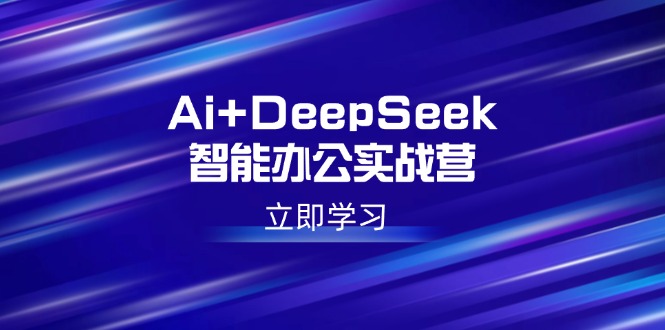 Ai+DeepSeek智能办公实战营：解锁AI写作、设计、PPT等高薪技能-皓收集 | 网创宝典