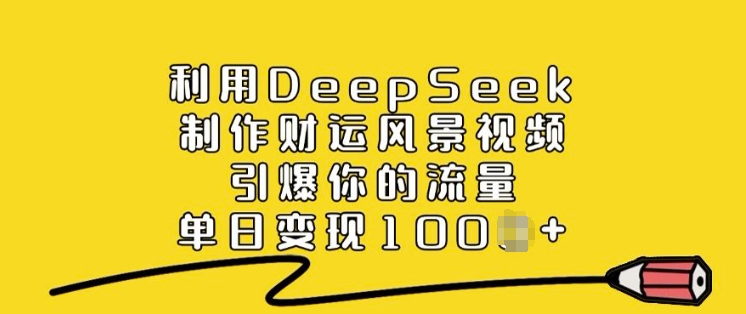 利用DeepSeek制作财运风景视频，引爆你的流量，单日变现多张-皓收集 | 网创宝典