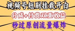 2025视频号短剧内测挂载开白权限，分成+付费双重收益，秒过原创流量爆炸，小白有手就会--皓收集 | 网创宝典