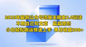 2025年最新公众号流量主掘金2.0玩法，篇篇原创，小白轻松搬运快速上手，单日收益3张--皓收集 | 网创宝典