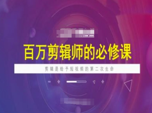 百万剪辑师必修课，剪辑是给予短视频的第二次生命-皓收集 | 网创宝典