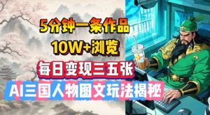 5分钟一条作品，10W+浏览，每日变现三五张，AI三国人物图文玩法揭秘--皓收集 | 网创宝典