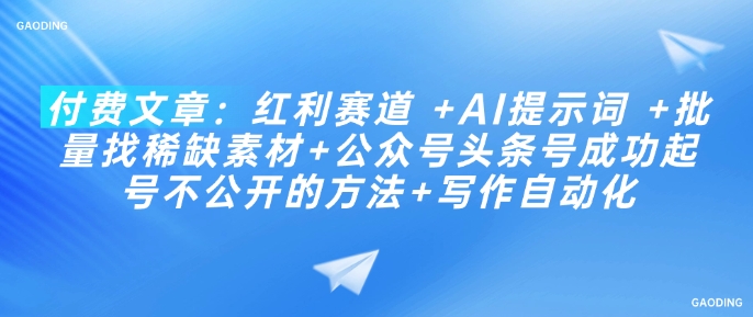 付费文章：红利赛道 +AI提示词 +批量找稀缺素材+公众号头条号成功起号不公开的方法+写作自动化-皓收集 | 网创宝典