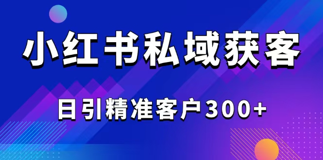 2025最新小红书平台引流获客截流自热玩法讲解，日引精准客户300+-皓收集 | 网创宝典